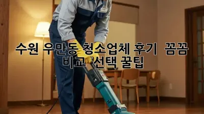 수원 우만동 청소업체 후기 ✨ 꼼꼼 비교 & 선택 꿀팁!