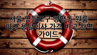 서울 영등포구 양평동 원룸 이사, 용달이사 가격 비교 완벽 가이드!