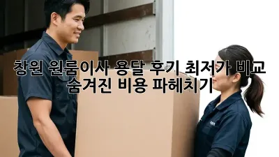 창원 원룸이사 용달 후기: 최저가 비교 & 숨겨진 비용 파헤치기