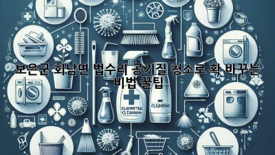 🏡✨ 보은군 회남면 법수리 공기질, 청소로 확! 바꾸는 비법 꿀팁 🍯