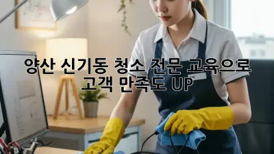 양산 신기동 청소 전문 교육으로 고객 만족도 UP!